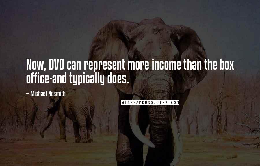 Michael Nesmith Quotes: Now, DVD can represent more income than the box office-and typically does.