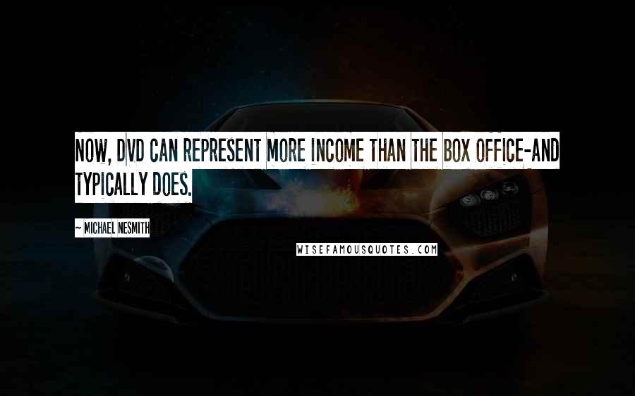 Michael Nesmith Quotes: Now, DVD can represent more income than the box office-and typically does.