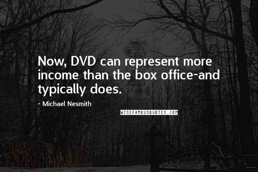 Michael Nesmith Quotes: Now, DVD can represent more income than the box office-and typically does.