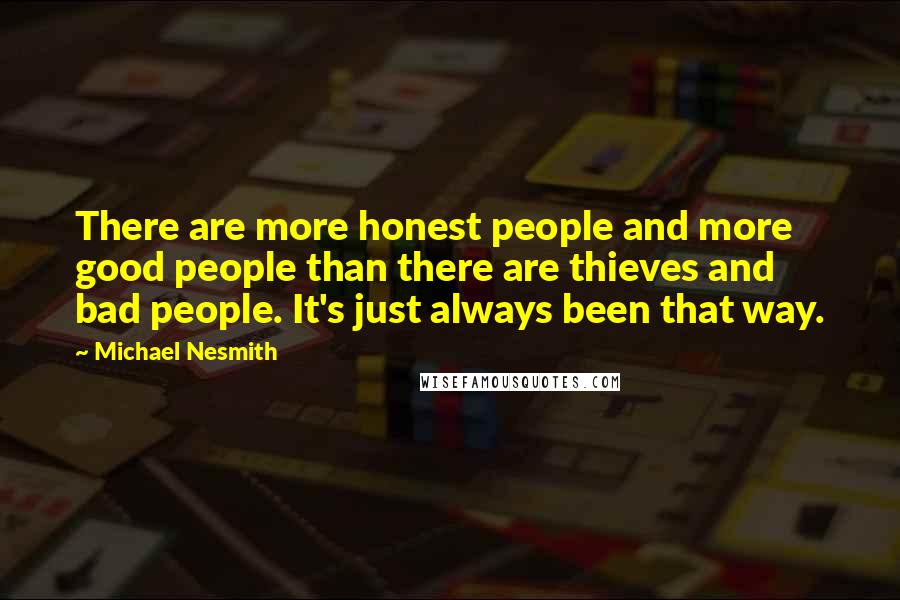 Michael Nesmith Quotes: There are more honest people and more good people than there are thieves and bad people. It's just always been that way.