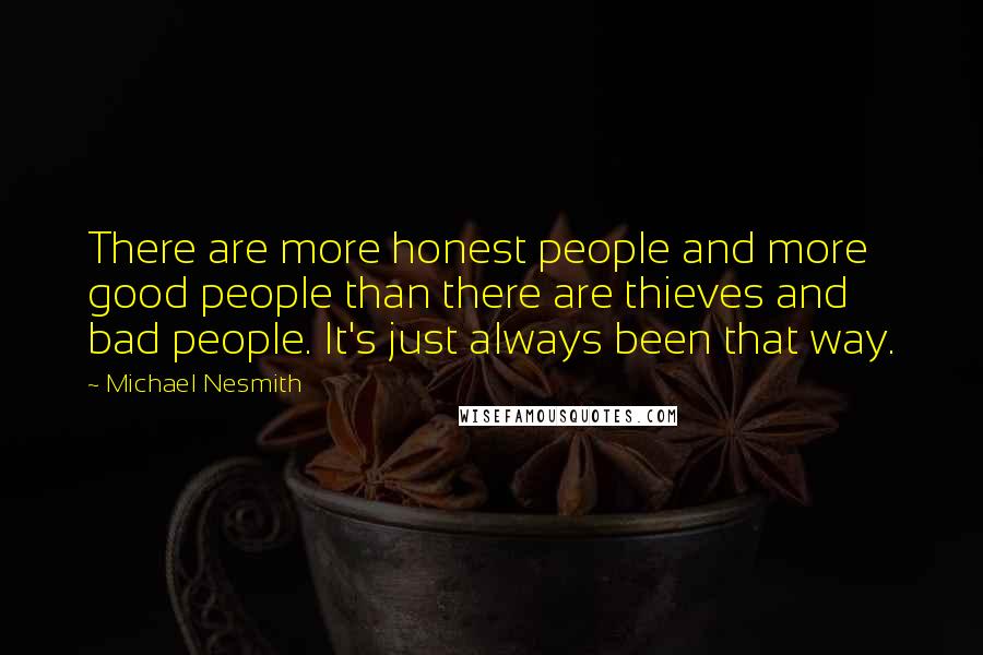 Michael Nesmith Quotes: There are more honest people and more good people than there are thieves and bad people. It's just always been that way.
