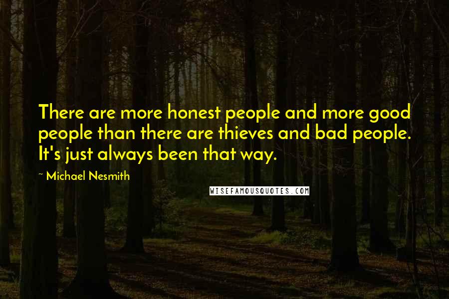 Michael Nesmith Quotes: There are more honest people and more good people than there are thieves and bad people. It's just always been that way.