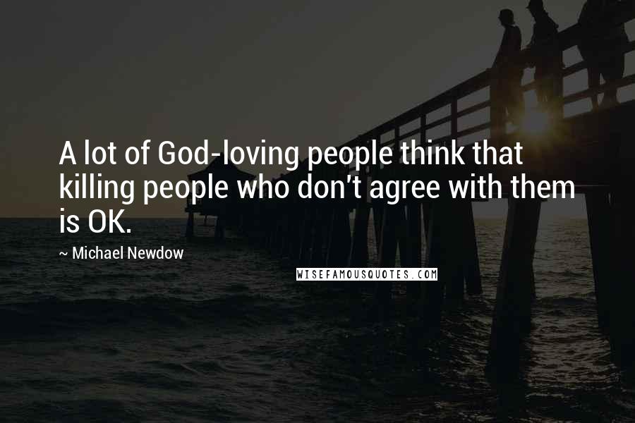 Michael Newdow Quotes: A lot of God-loving people think that killing people who don't agree with them is OK.