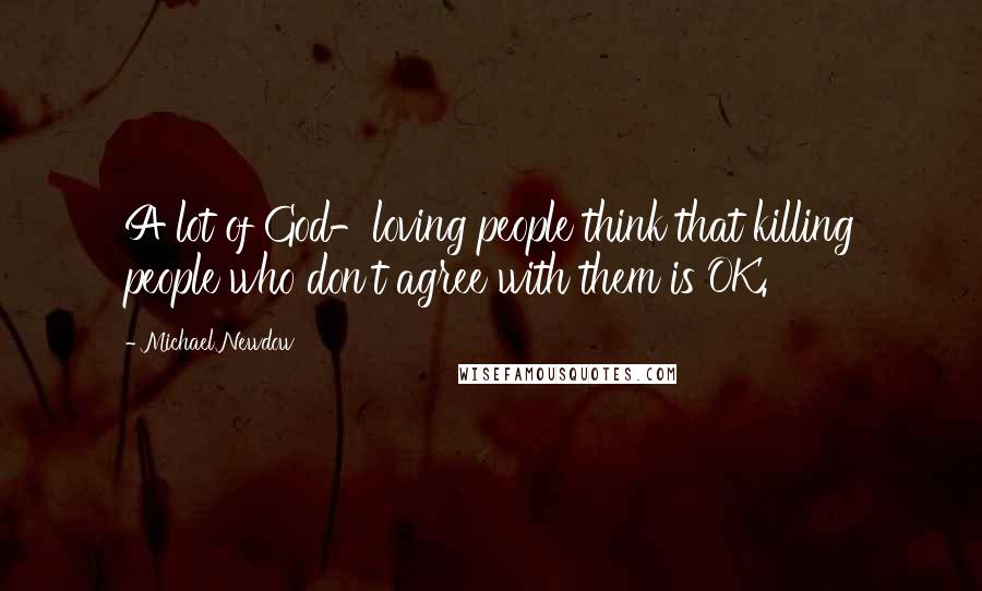 Michael Newdow Quotes: A lot of God-loving people think that killing people who don't agree with them is OK.