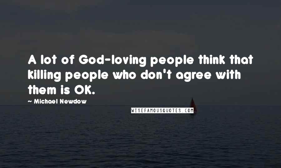 Michael Newdow Quotes: A lot of God-loving people think that killing people who don't agree with them is OK.