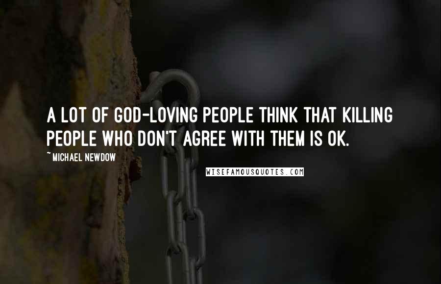 Michael Newdow Quotes: A lot of God-loving people think that killing people who don't agree with them is OK.