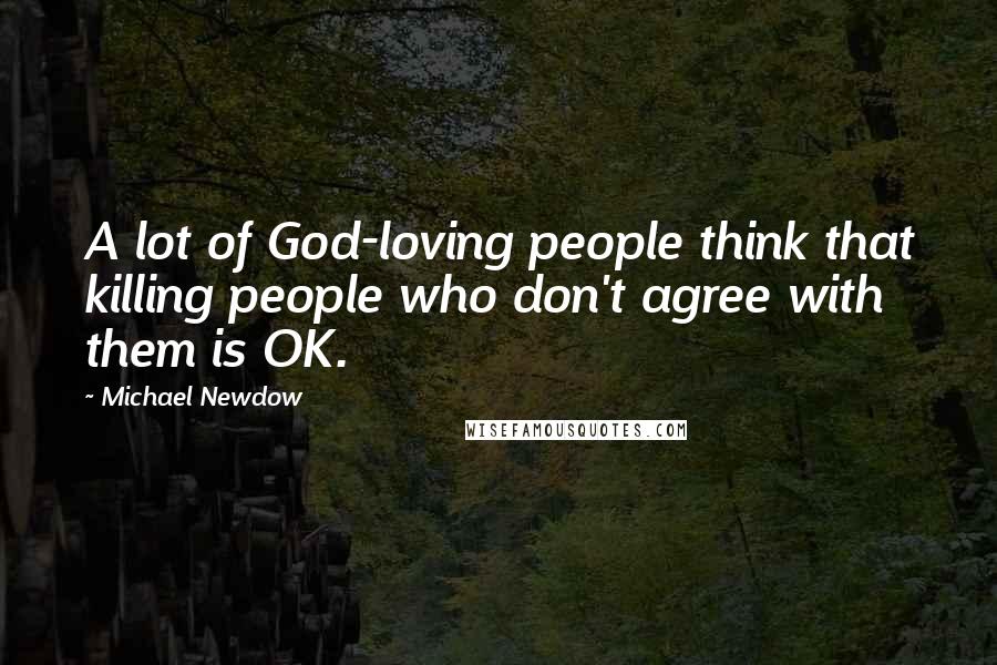 Michael Newdow Quotes: A lot of God-loving people think that killing people who don't agree with them is OK.