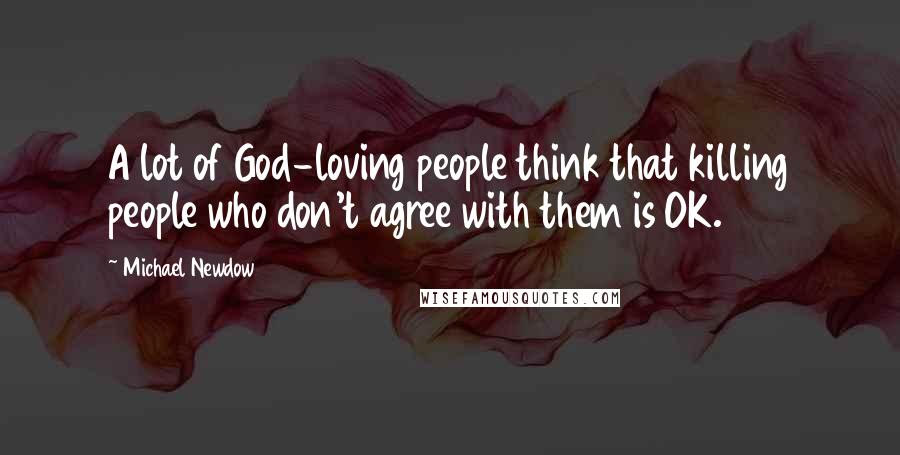 Michael Newdow Quotes: A lot of God-loving people think that killing people who don't agree with them is OK.