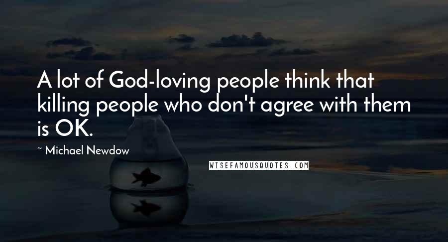 Michael Newdow Quotes: A lot of God-loving people think that killing people who don't agree with them is OK.