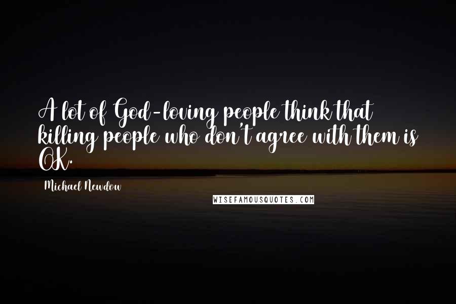 Michael Newdow Quotes: A lot of God-loving people think that killing people who don't agree with them is OK.