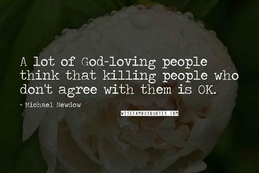 Michael Newdow Quotes: A lot of God-loving people think that killing people who don't agree with them is OK.