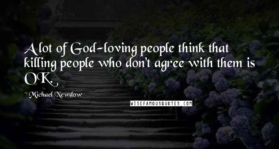 Michael Newdow Quotes: A lot of God-loving people think that killing people who don't agree with them is OK.