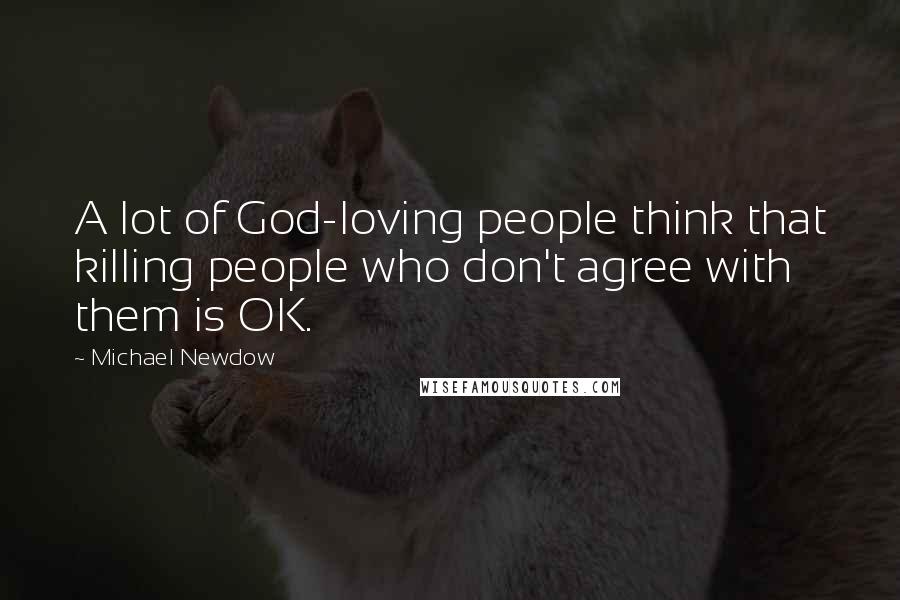 Michael Newdow Quotes: A lot of God-loving people think that killing people who don't agree with them is OK.