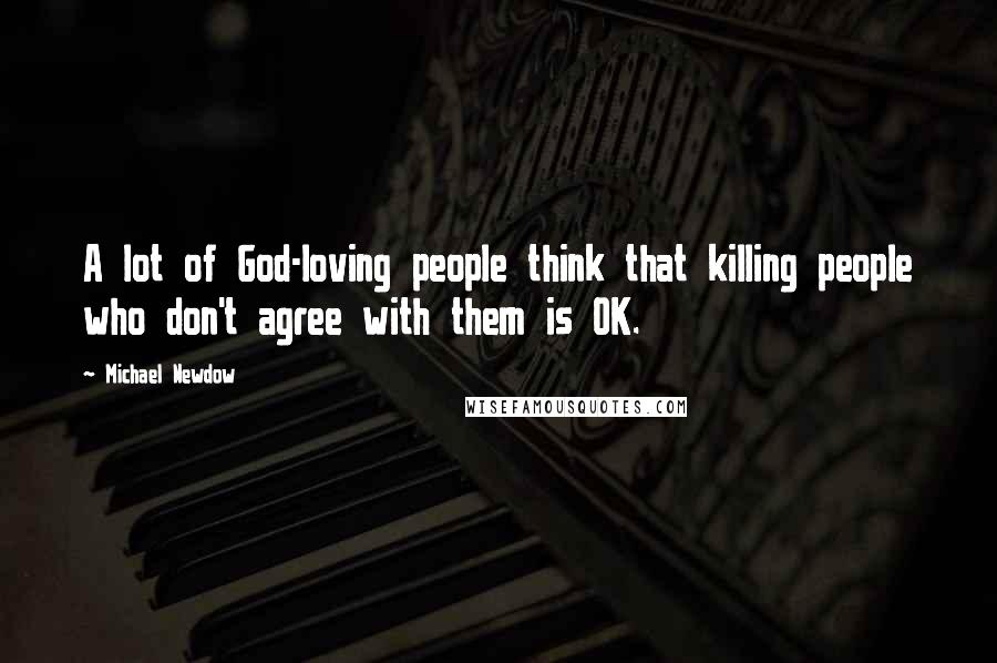 Michael Newdow Quotes: A lot of God-loving people think that killing people who don't agree with them is OK.