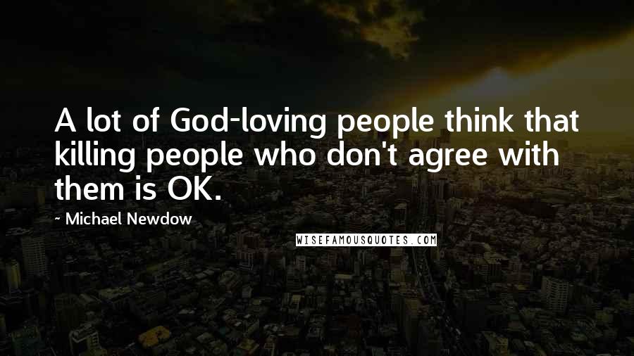 Michael Newdow Quotes: A lot of God-loving people think that killing people who don't agree with them is OK.