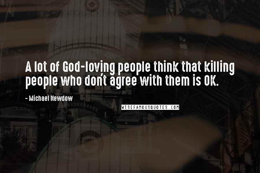 Michael Newdow Quotes: A lot of God-loving people think that killing people who don't agree with them is OK.