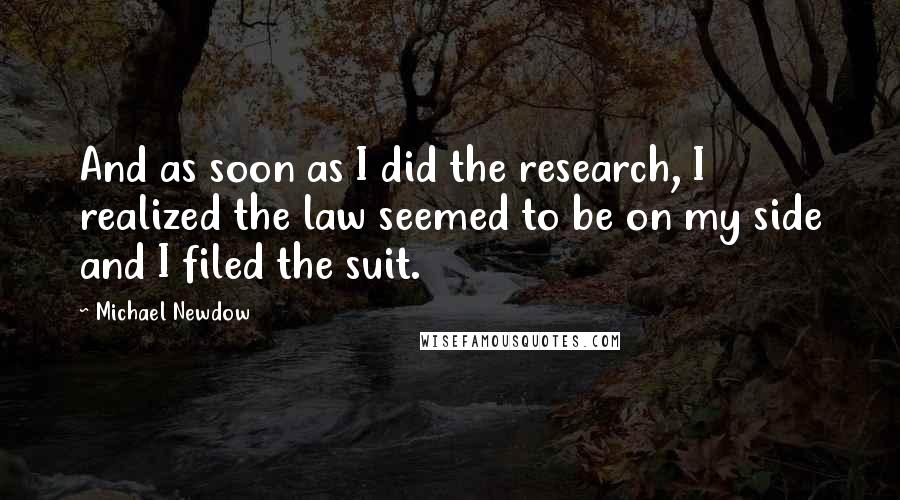 Michael Newdow Quotes: And as soon as I did the research, I realized the law seemed to be on my side and I filed the suit.