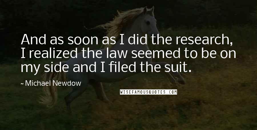Michael Newdow Quotes: And as soon as I did the research, I realized the law seemed to be on my side and I filed the suit.
