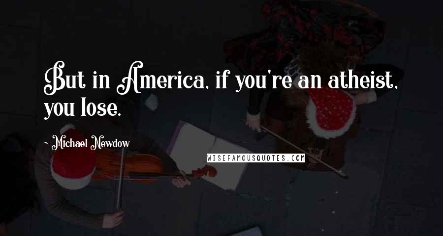 Michael Newdow Quotes: But in America, if you're an atheist, you lose.