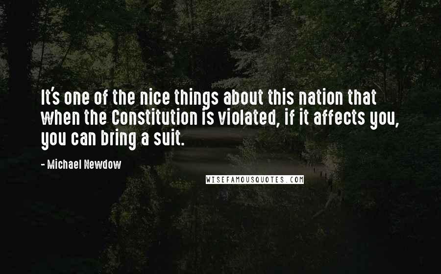Michael Newdow Quotes: It's one of the nice things about this nation that when the Constitution is violated, if it affects you, you can bring a suit.