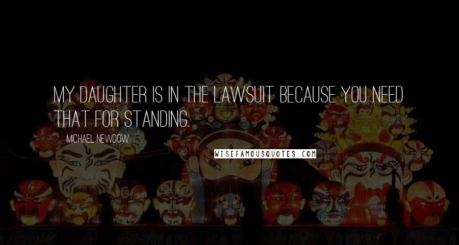 Michael Newdow Quotes: My daughter is in the lawsuit because you need that for standing.