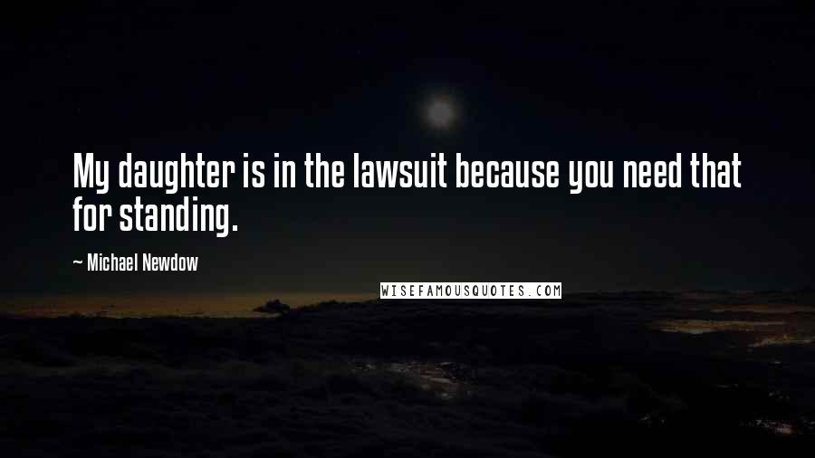 Michael Newdow Quotes: My daughter is in the lawsuit because you need that for standing.