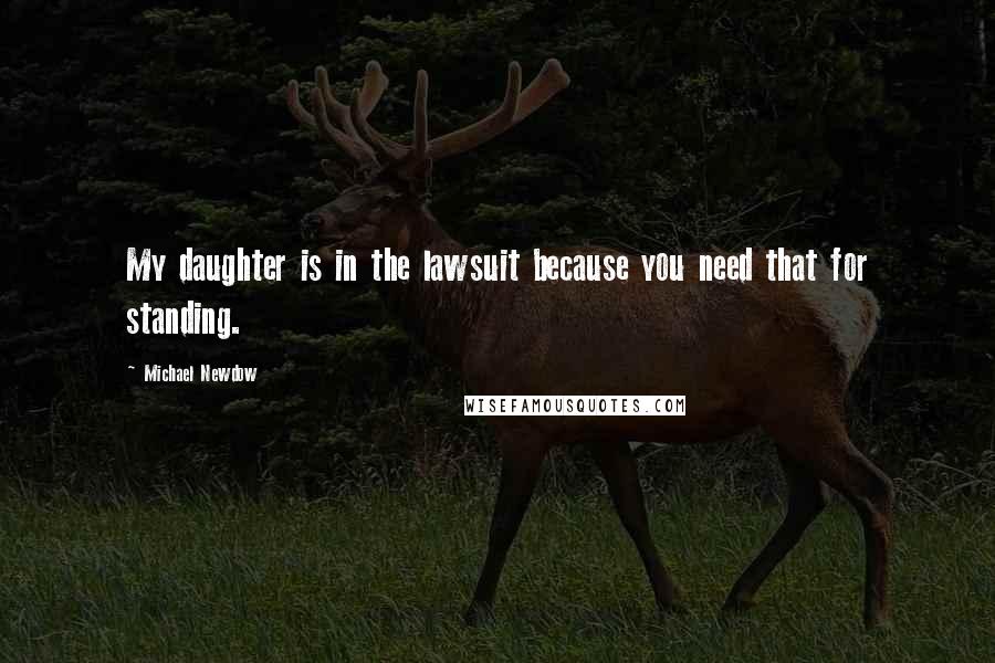 Michael Newdow Quotes: My daughter is in the lawsuit because you need that for standing.