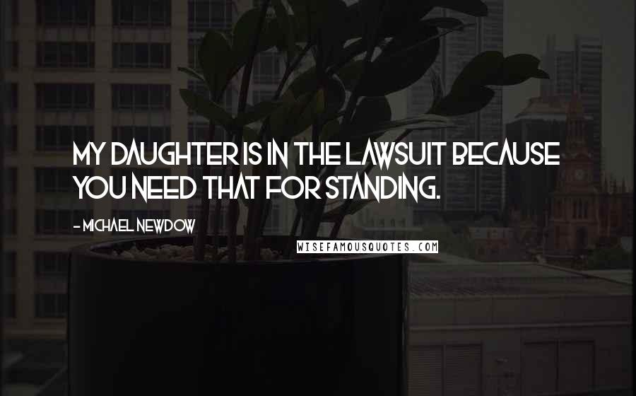 Michael Newdow Quotes: My daughter is in the lawsuit because you need that for standing.