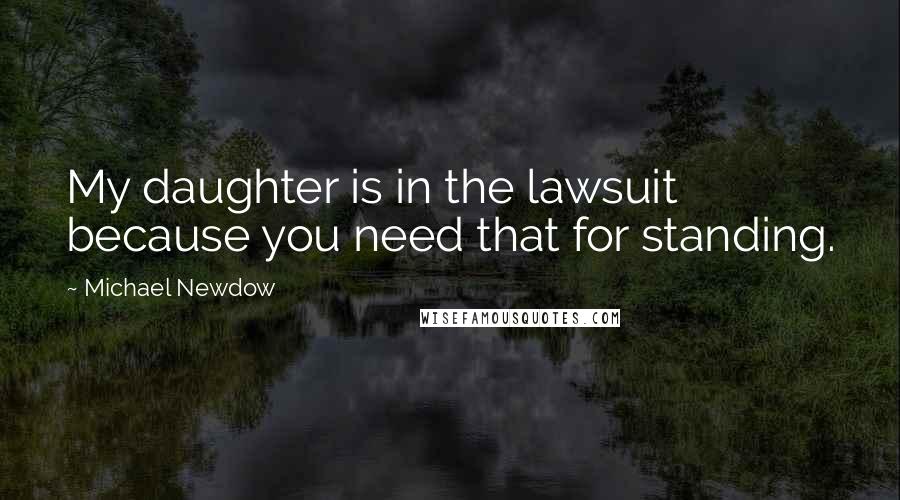 Michael Newdow Quotes: My daughter is in the lawsuit because you need that for standing.