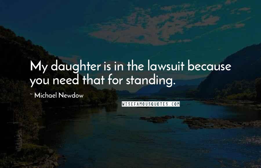 Michael Newdow Quotes: My daughter is in the lawsuit because you need that for standing.