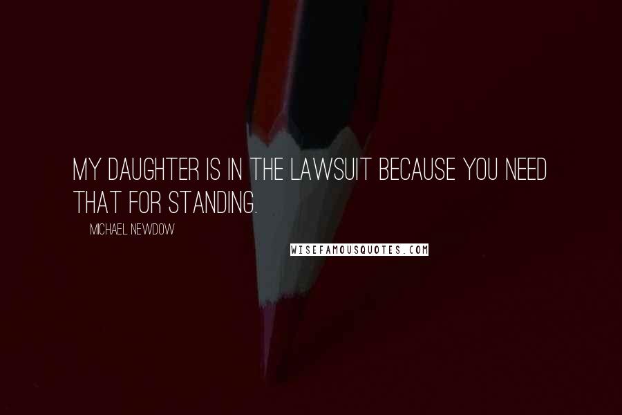 Michael Newdow Quotes: My daughter is in the lawsuit because you need that for standing.