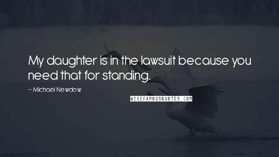 Michael Newdow Quotes: My daughter is in the lawsuit because you need that for standing.