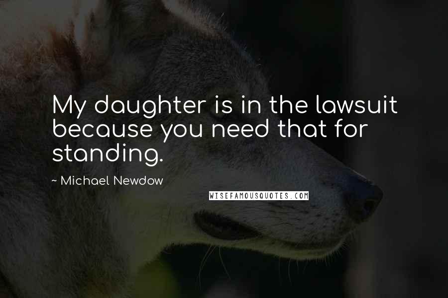 Michael Newdow Quotes: My daughter is in the lawsuit because you need that for standing.