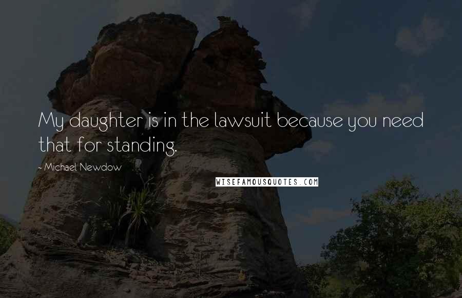 Michael Newdow Quotes: My daughter is in the lawsuit because you need that for standing.