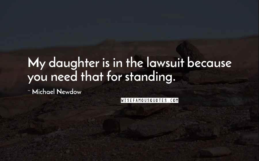 Michael Newdow Quotes: My daughter is in the lawsuit because you need that for standing.