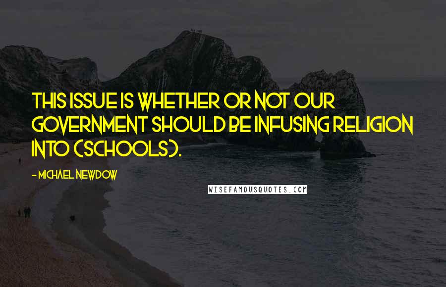 Michael Newdow Quotes: This issue is whether or not our government should be infusing religion into (schools).