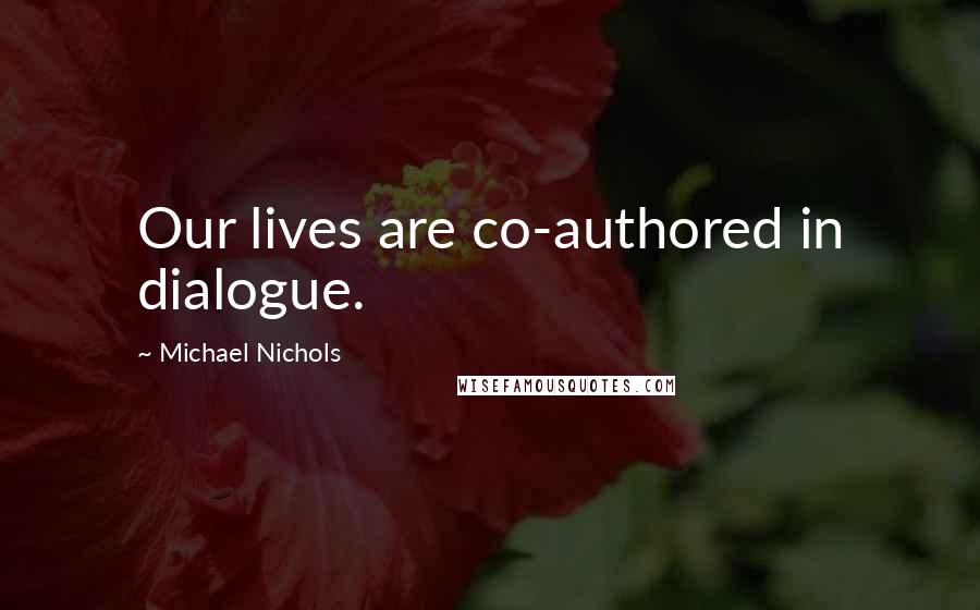 Michael Nichols Quotes: Our lives are co-authored in dialogue.