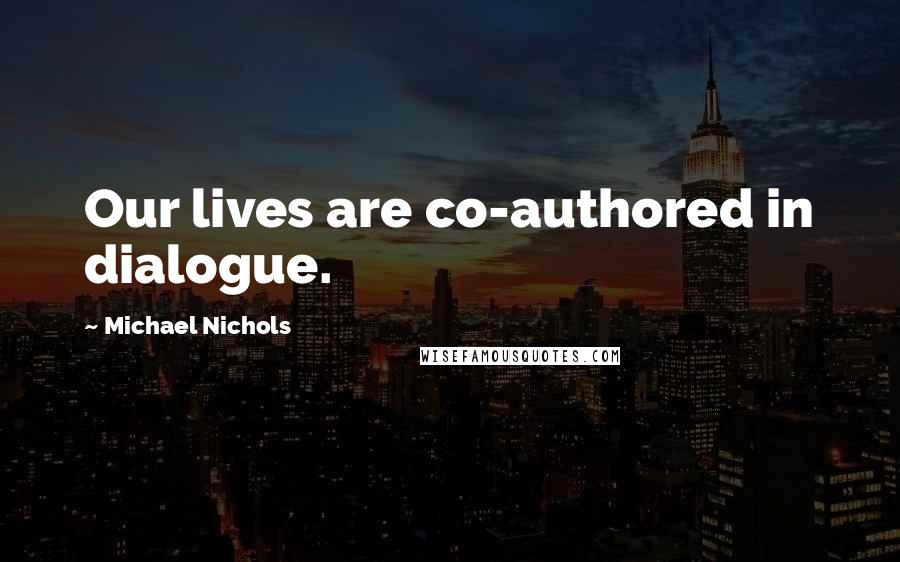 Michael Nichols Quotes: Our lives are co-authored in dialogue.