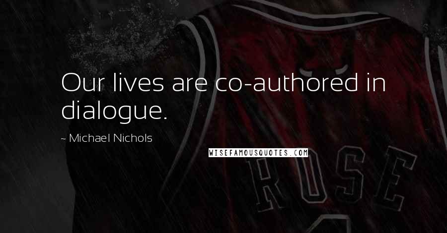 Michael Nichols Quotes: Our lives are co-authored in dialogue.