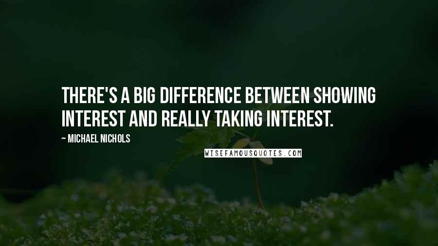 Michael Nichols Quotes: There's a big difference between showing interest and really taking interest.