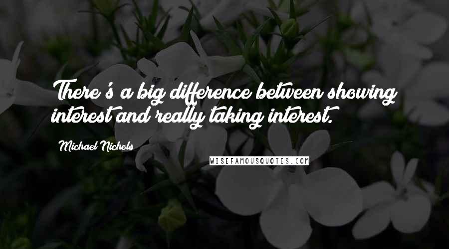 Michael Nichols Quotes: There's a big difference between showing interest and really taking interest.
