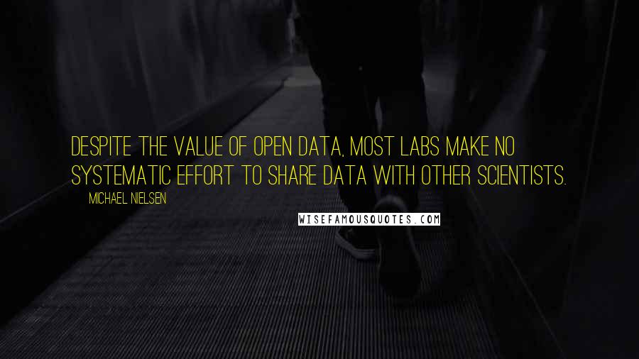Michael Nielsen Quotes: Despite the value of open data, most labs make no systematic effort to share data with other scientists.