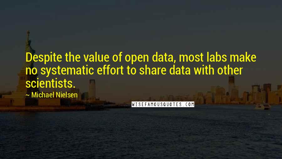 Michael Nielsen Quotes: Despite the value of open data, most labs make no systematic effort to share data with other scientists.