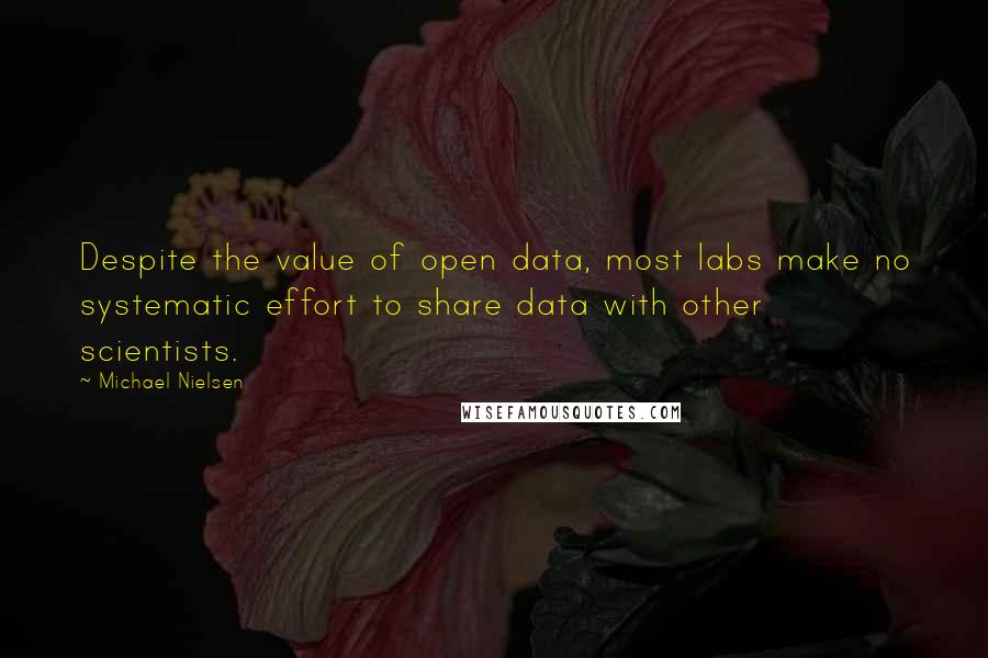 Michael Nielsen Quotes: Despite the value of open data, most labs make no systematic effort to share data with other scientists.