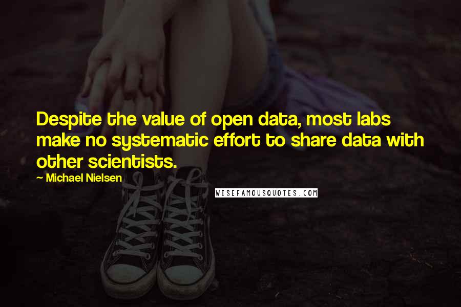 Michael Nielsen Quotes: Despite the value of open data, most labs make no systematic effort to share data with other scientists.