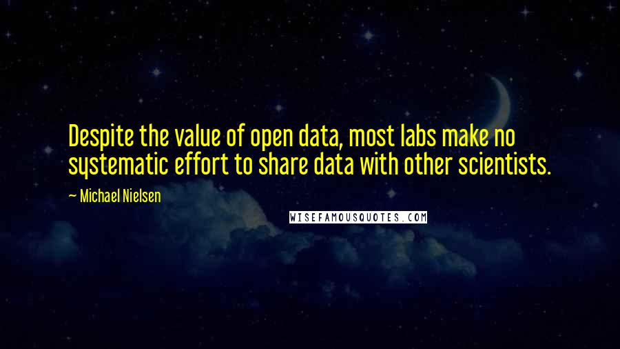 Michael Nielsen Quotes: Despite the value of open data, most labs make no systematic effort to share data with other scientists.