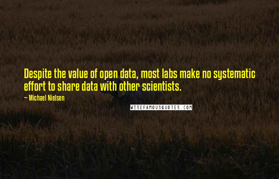 Michael Nielsen Quotes: Despite the value of open data, most labs make no systematic effort to share data with other scientists.