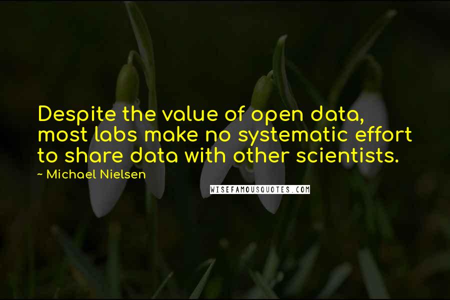 Michael Nielsen Quotes: Despite the value of open data, most labs make no systematic effort to share data with other scientists.