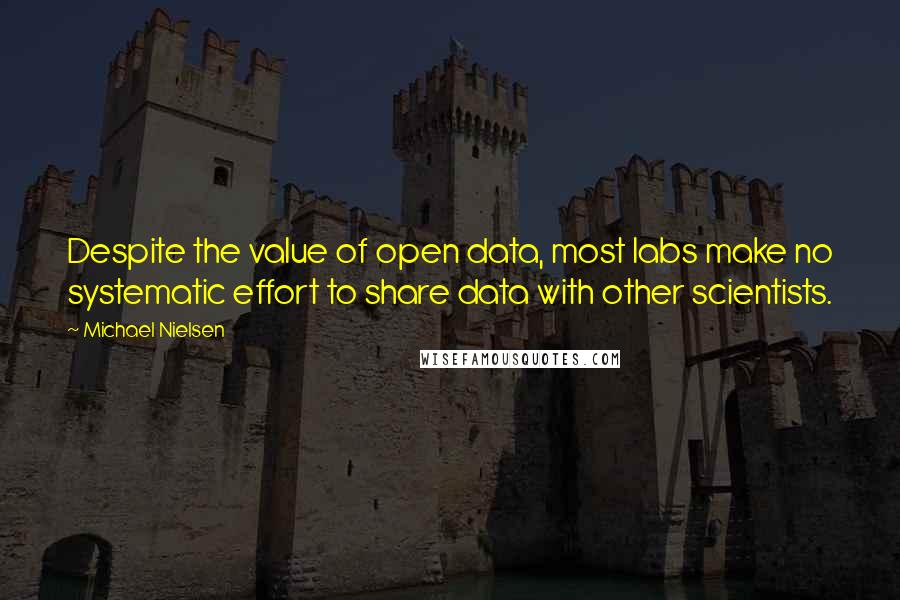 Michael Nielsen Quotes: Despite the value of open data, most labs make no systematic effort to share data with other scientists.