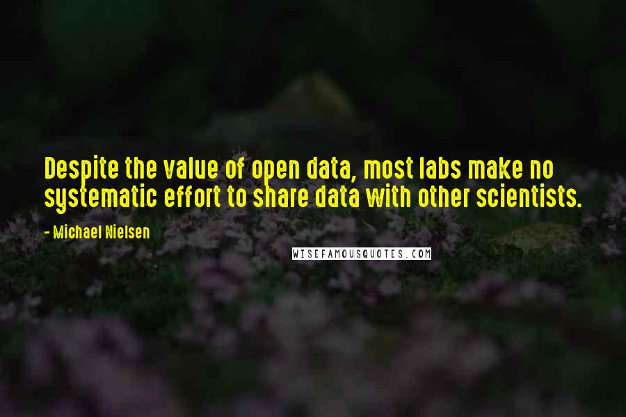 Michael Nielsen Quotes: Despite the value of open data, most labs make no systematic effort to share data with other scientists.